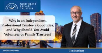 Why Is an Independent, Professional Trustee a Good Idea, and Why Should You Avoid Volunteer or Family Trustees?