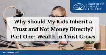 Why Should My Kids Inherit a Trust and Not Money Directly? Part One: Wealth in Trust Grows