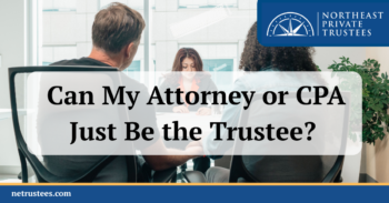 Can My Attorney or CPA Just Be the Trustee? Why a Professional Trustee or Trust Company Is Usually the Better Choice